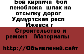 Бой кирпича, бой пеноблока, шлак на отсыпку дорог - Удмуртская респ., Ижевск г. Строительство и ремонт » Материалы   